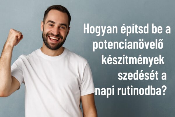 hogyan építsd be a potencianővelő készítméyek szedését a napi rutinodba